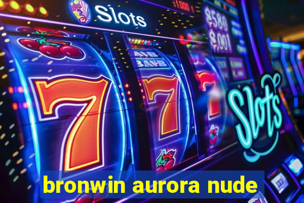 bronwin aurora nude